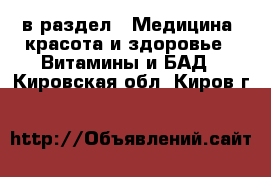  в раздел : Медицина, красота и здоровье » Витамины и БАД . Кировская обл.,Киров г.